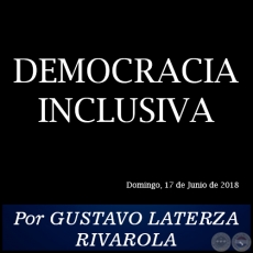 DEMOCRACIA INCLUSIVA - Por GUSTAVO LATERZA RIVAROLA - Domingo, 17 de Junio de 2018